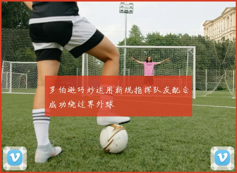 罗伯逊巧妙运用新规指挥队友配合成功绕过界外球