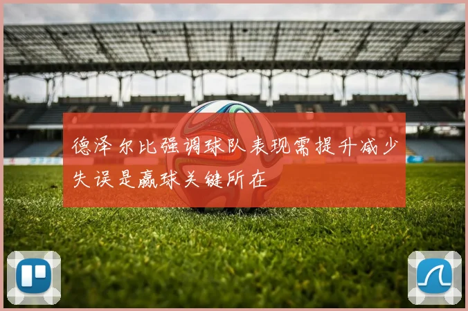 德泽尔比强调球队表现需提升减少失误是赢球关键所在
