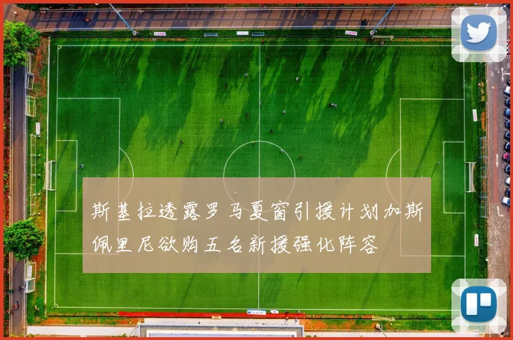 斯基拉透露罗马夏窗引援计划加斯佩里尼欲购五名新援强化阵容