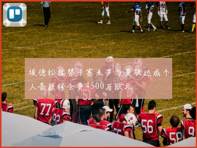 埃德松接替卡塞米罗与曼联达成个人条款转会费4500万欧元