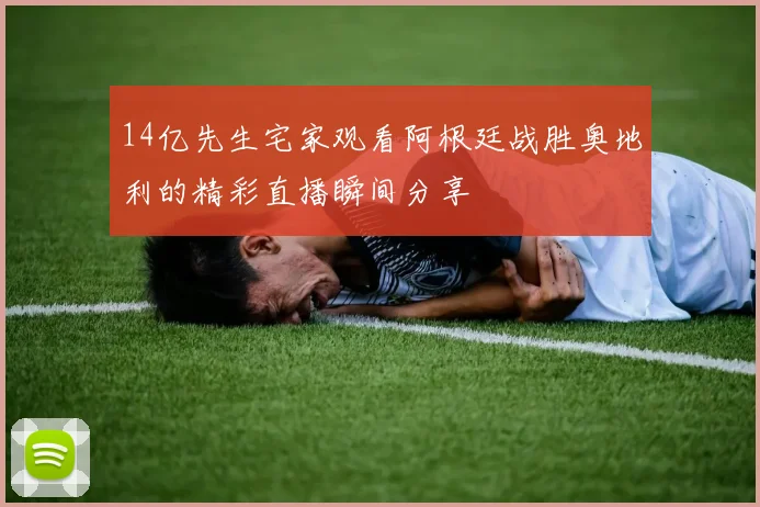 14亿先生宅家观看阿根廷战胜奥地利的精彩直播瞬间分享