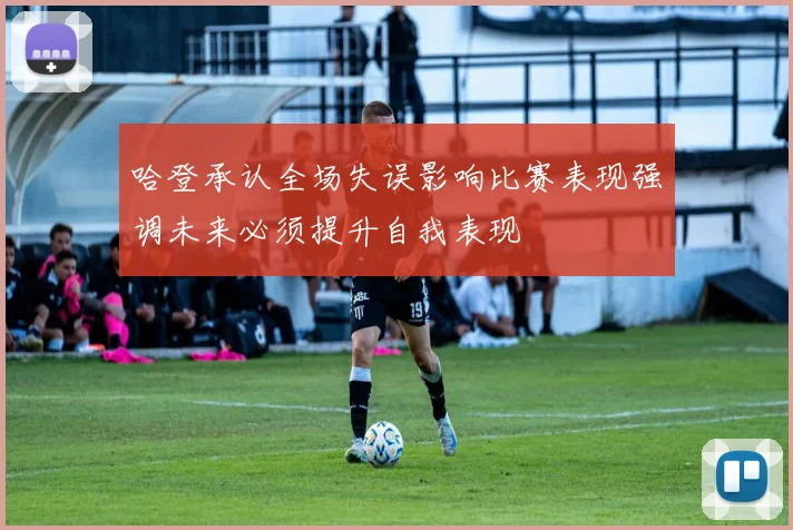 哈登承认全场失误影响比赛表现强调未来必须提升自我表现