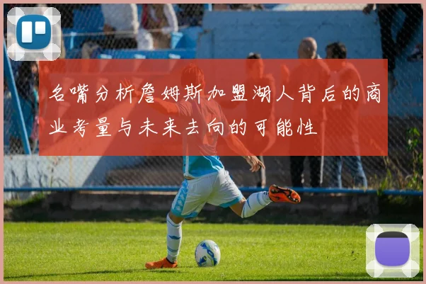 名嘴分析詹姆斯加盟湖人背后的商业考量与未来去向的可能性