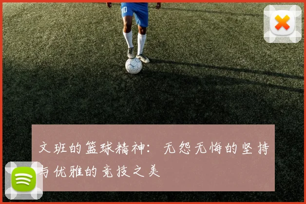 文班的篮球精神：无怨无悔的坚持与优雅的竞技之美