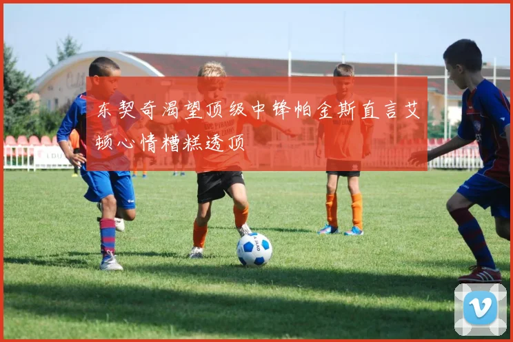 东契奇渴望顶级中锋帕金斯直言艾顿心情糟糕透顶